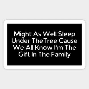 Might As Well Sleep Under The Tree Cause We All Know I'm The Gift In The Family Sticker